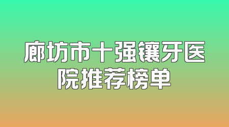 廊坊市十强镶牙医院推荐榜单