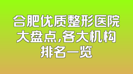 合肥优质整形医院大盘点，各大机构排名一览