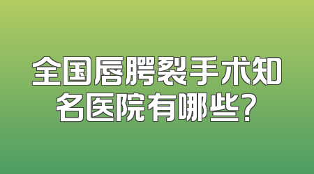 全国唇腭裂手术知名医院有哪些？