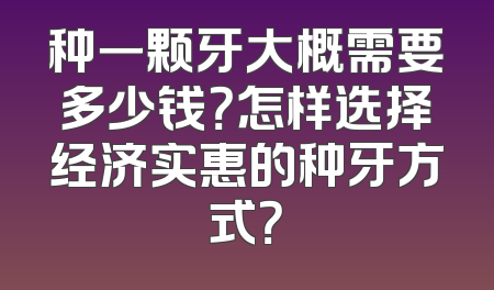 种一颗牙大概需要多少钱？怎样选择经济实惠的种牙方式？
