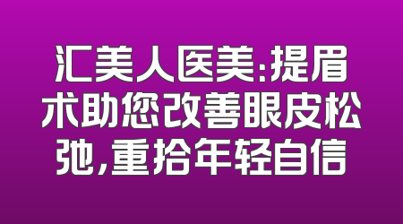 汇美人医美：提眉术助您改善眼皮松弛，重拾年轻自信