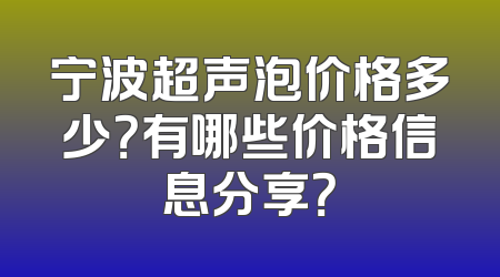 宁波超声泡价格多少？有哪些价格信息分享？