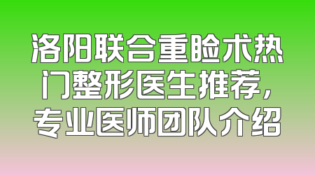 洛阳联合重睑术热门整形医生推荐，专业医师团队介绍