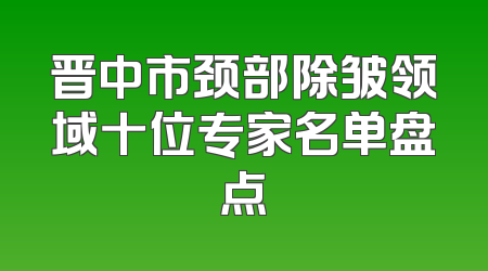 晋中市颈部除皱领域十位专家名单盘点