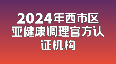 2024年西市区亚健康调理官方认证机构