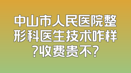 中山市人民医院整形科医生技术咋样？收费贵不？