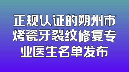 正规认证的朔州市烤瓷牙裂纹修复专业医生名单发布