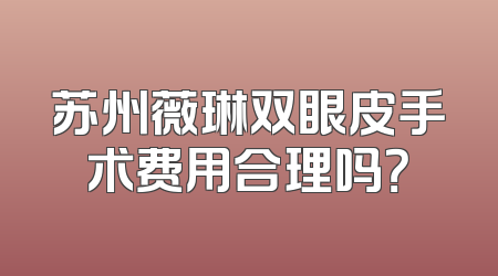 苏州薇琳双眼皮手术费用合理吗？
