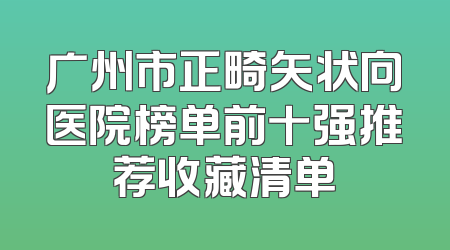 广州市正畸矢状向医院榜单前十强推荐收藏清单