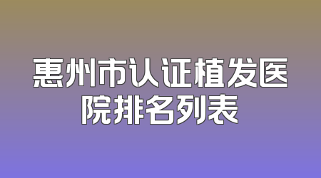 惠州市认证植发医院排名列表