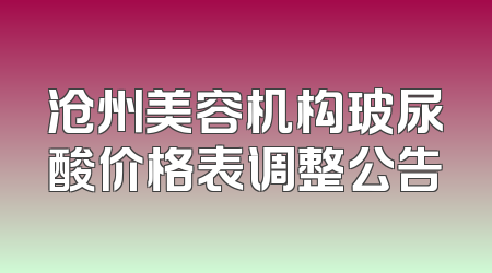 沧州美容机构玻尿酸价格表调整公告