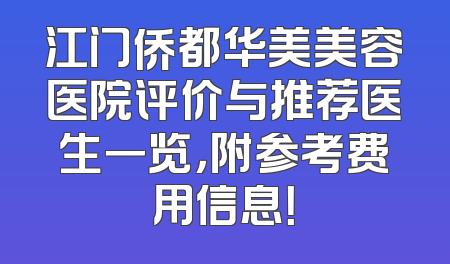 江门侨都华美美容医院评价与推荐医生一览，附参考费用信息！