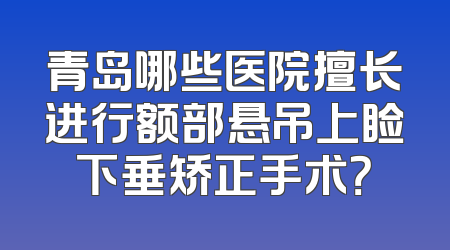 青岛哪些医院擅长进行额部悬吊上睑下垂矫正手术？