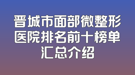晋城市面部微整形医院排名前十榜单汇总介绍