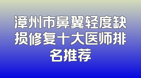 漳州市鼻翼轻度缺损修复十大医师排名推荐