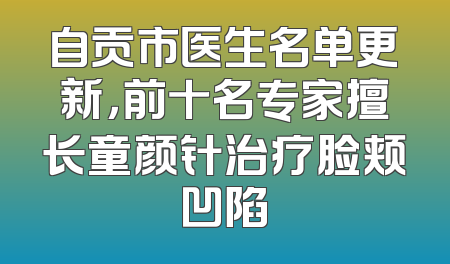 自贡市医生名单更新，前十名专家擅长童颜针治疗脸颊凹陷