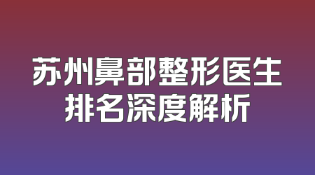 苏州鼻部整形医生排名深度解析