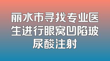 丽水市寻找专业医生进行眼窝凹陷玻尿酸注射
