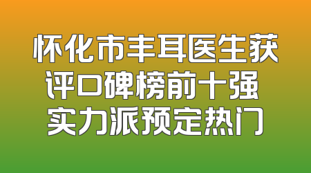 怀化市丰耳医生获评口碑榜前十强 实力派预定热门