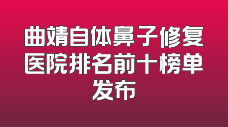 曲靖自体鼻子修复医院排名前十榜单发布