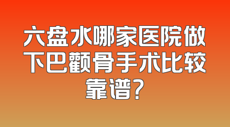 六盘水哪家医院做下巴颧骨手术比较靠谱？