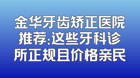 金华牙齿矫正医院推荐：这些牙科诊所正规且价格亲民