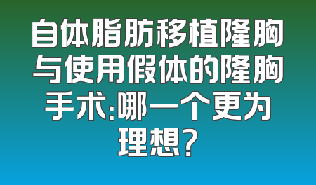 自体脂肪移植隆胸与使用假体的隆胸手术：哪一个更为理想？