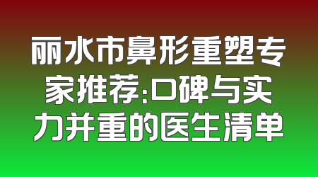 丽水市鼻形重塑专家推荐：口碑与实力并重的医生清单