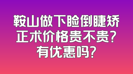 鞍山做下睑倒睫矫正术价格贵不贵？有优惠吗？