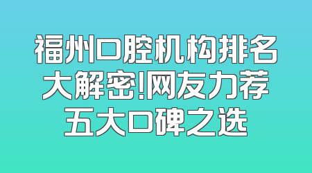 福州口腔机构排名大解密！网友力荐五大口碑之选