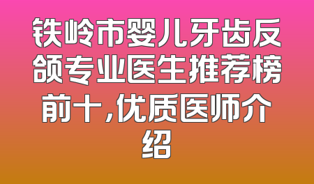 铁岭市婴儿牙齿反颌专业医生推荐榜前十，优质医师介绍