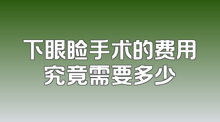 下眼睑手术的费用究竟需要多少