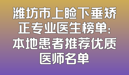 潍坊市上睑下垂矫正专业医生榜单：本地患者推荐优质医师名单
