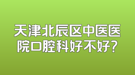 天津北辰区中医医院口腔科好不好？