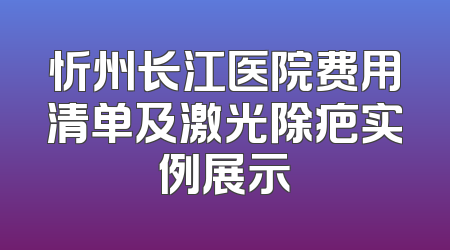 忻州长江医院费用清单及激光除疤实例展示
