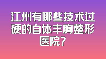 江州有哪些技术过硬的自体丰胸整形医院？