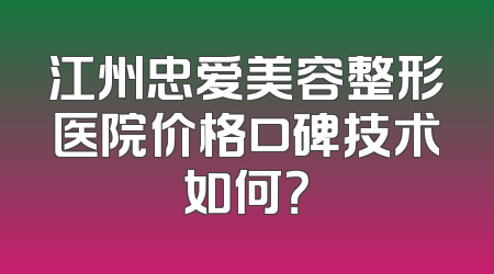 江州忠爱美容整形医院价格口碑技术如何？