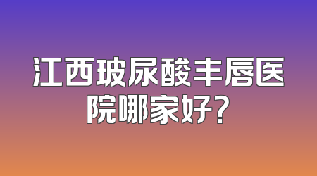 江西玻尿酸丰唇医院哪家好？
