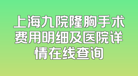 上海九院隆胸手术费用明细及医院详情在线查询