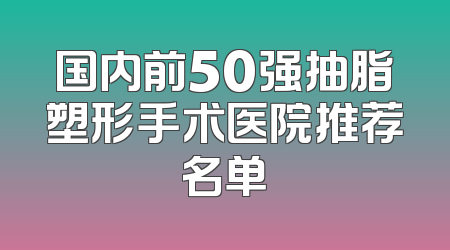 国内前50强抽脂塑形手术医院推荐名单