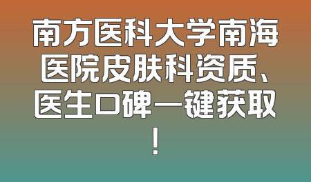 南方医科大学南海医院皮肤科资质、医生口碑一键获取！