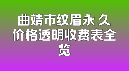 曲靖市纹眉永 久价格透明收费表全览