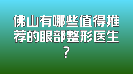 佛山有哪些值得推荐的眼部整形医生？