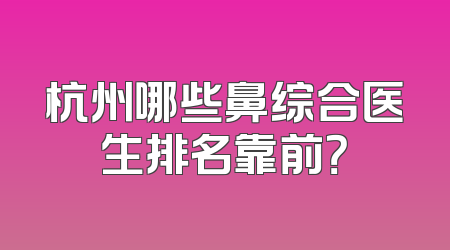杭州哪些鼻综合医生排名靠前？