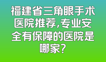 福建省三角眼手术医院推荐，专业安全有保障的医院是哪家？