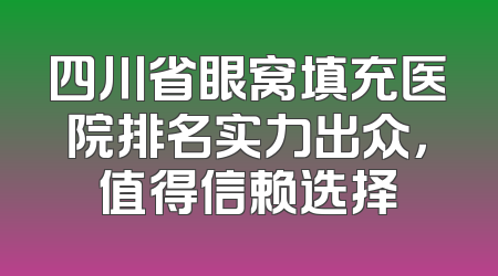 四川省眼窝填充医院排名实力出众，值得信赖选择