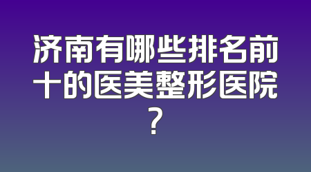 济南有哪些排名前十的医美整形医院？