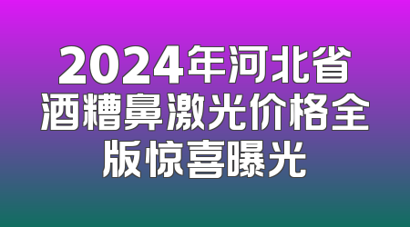 2024年河北省酒糟鼻激光价格全版惊喜曝光
