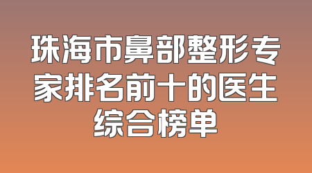 珠海市鼻部整形专家排名前十的医生综合榜单