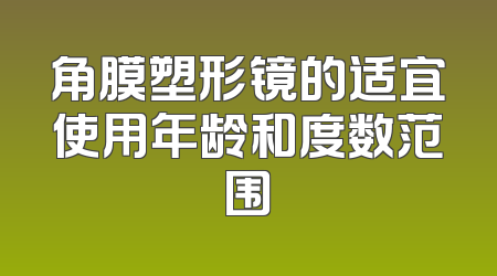角膜塑形镜的适宜使用年龄和度数范围